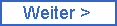 Weiter >